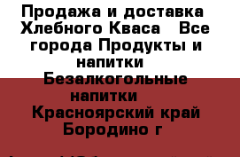 Продажа и доставка  Хлебного Кваса - Все города Продукты и напитки » Безалкогольные напитки   . Красноярский край,Бородино г.